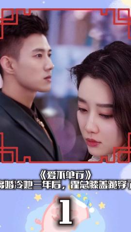 爱不单行（离婚冷她三年后，霍总膝盖跪穿了）全集(大结局)